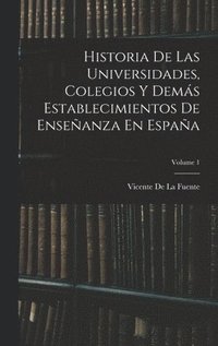 bokomslag Historia De Las Universidades, Colegios Y Dems Establecimientos De Enseanza En Espaa; Volume 1