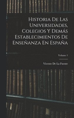 Historia De Las Universidades, Colegios Y Demás Establecimientos De Enseñanza En España; Volume 1