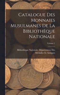 Catalogue Des Monnaies Musulmanes De La Bibliothque Nationale; Volume 1 1