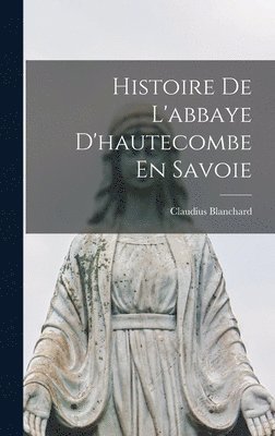 bokomslag Histoire De L'abbaye D'hautecombe En Savoie