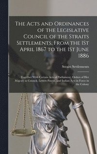 bokomslag The Acts and Ordinances of the Legislative Council of the Straits Settlements, From the 1St April 1867 to the 1St June 1886