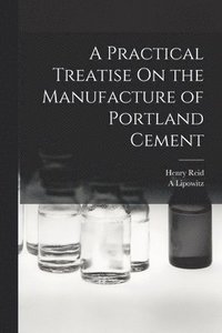 bokomslag A Practical Treatise On the Manufacture of Portland Cement