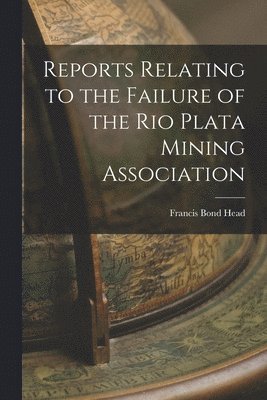 Reports Relating to the Failure of the Rio Plata Mining Association 1