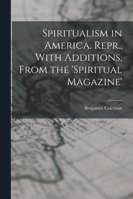 Benjamin Coleman - Spiritualism in America. Repr., With Additions, From the 'spiritual Magazine', Häftad