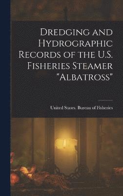 Dredging and Hydrographic Records of the U.S. Fisheries Steamer "Albatross", Inbunden