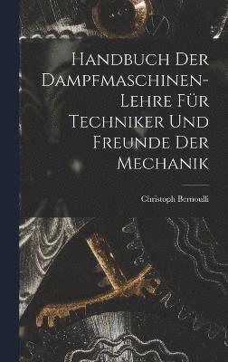 Handbuch Der Dampfmaschinen-Lehre Fr Techniker Und Freunde Der Mechanik 1