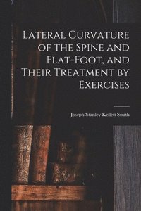 bokomslag Lateral Curvature of the Spine and Flat-Foot, and Their Treatment by Exercises