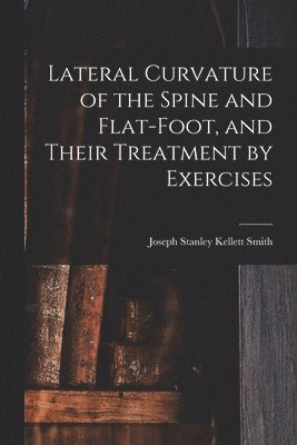 Lateral Curvature of the Spine and Flat-Foot, and Their Treatment by Exercises 1