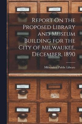 bokomslag Report On the Proposed Library and Museum Building for the City of Milwaukee, December, 1890