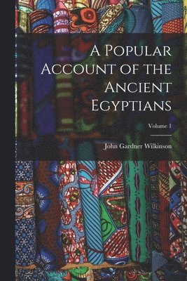 A Popular Account of the Ancient Egyptians; Volume 1 1