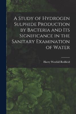A Study of Hydrogen Sulphide Production by Bacteria and Its Significance in the Sanitary Examination of Water 1
