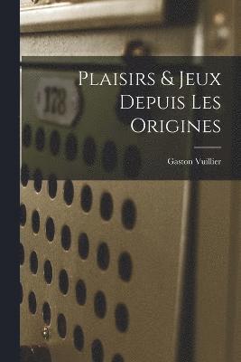 Plaisirs & Jeux Depuis Les Origines