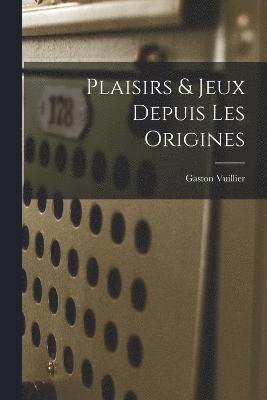 Plaisirs & Jeux Depuis Les Origines 1