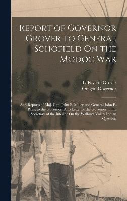 Report of Governor Grover to General Schofield On the Modoc War 1