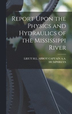 bokomslag Report Upon the Physics and Hydraulics of the Mississippi River