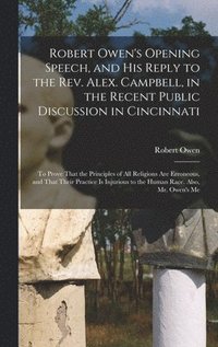 bokomslag Robert Owen's Opening Speech, and His Reply to the Rev. Alex. Campbell, in the Recent Public Discussion in Cincinnati
