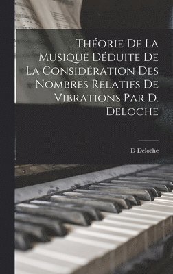 Thorie De La Musique Dduite De La Considration Des Nombres Relatifs De Vibrations Par D. Deloche 1