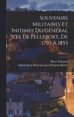 Souvenirs Militaires Et Initimes Du Général Vte De Pelleport, De 1793 À 1853; Volume 2