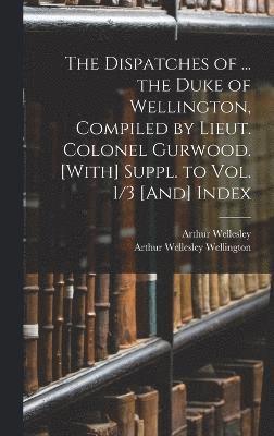 Arthur Wellesley Wellington, Arthur Wellesley - Dispatches of ... the Duke of Wellington, Compiled by Lieut. Colonel Gurwood. [With] Suppl. to Vol. 1/3 [And] Index, Inbunden