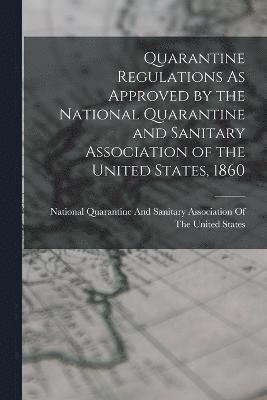 bokomslag Quarantine Regulations As Approved by the National Quarantine and Sanitary Association of the United States, 1860