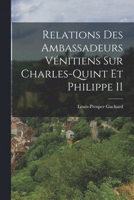Louis-Prosper Gachard - Relations Des Ambassadeurs Vénitiens Sur Charles-Quint Et Philippe II, Häftad