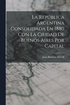 República Argentina Consolidada En 1880 Con La Ciudad De Buenos Aires Por Capital