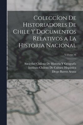 bokomslag Coleccíon De Historiadores De Chile Y Documentos Relativos a La Historia Nacional; Volume 16