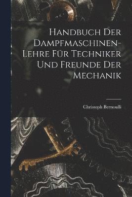 Handbuch Der Dampfmaschinen-Lehre Fr Techniker Und Freunde Der Mechanik 1