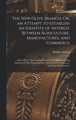 Mathew Carey - New Olive Branch, Or, an Attempt to Establish an Identity of Interest Between Agriculture, Manufactures, and Commerce, Inbunden