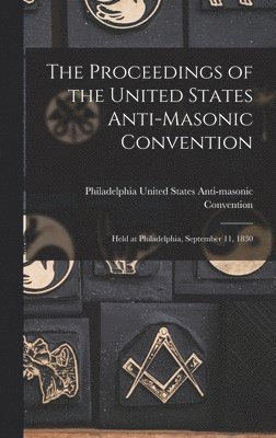 The Proceedings of the United States Anti-Masonic Convention 1