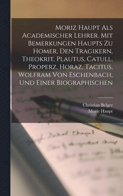 bokomslag Moriz Haupt Als Academischer Lehrer. Mit Bemerkungen Haupts Zu Homer, Den Tragikern, Theokrit, Plautus, Catull, Properz, Horaz, Tacitus, Wolfram Von Eschenbach, Und Einer Biographischen