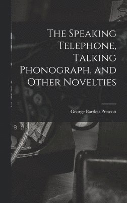 bokomslag The Speaking Telephone, Talking Phonograph, and Other Novelties