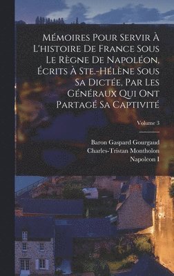 Napoleon I, Baron Gaspard Gourgaud, Charles-Tristan Montholon - Mémoires Pour Servir À L'histoire De France Sous Le Règne De Napoléon, Écrits À Ste.-Hélène Sous Sa Dictée, Par Les Généraux Qui Ont Partagé Sa Captivité; Volume 3, Inbunden