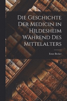 Die Geschichte Der Medicin in Hildesheim Whrend Des Mittelalters 1