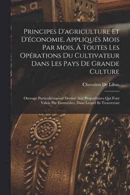 Principes D'agriculture Et D'économie, Appliqués Mois Par Mois, À Toutes Les Opérations Du Cultivateur Dans Les Pays De Grande Culture