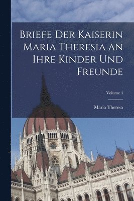 bokomslag Briefe Der Kaiserin Maria Theresia an Ihre Kinder Und Freunde; Volume 4