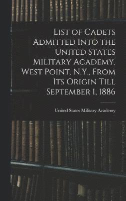 List of Cadets Admitted Into the United States Military Academy, West Point, N.Y., From Its Origin Till September 1, 1886 1