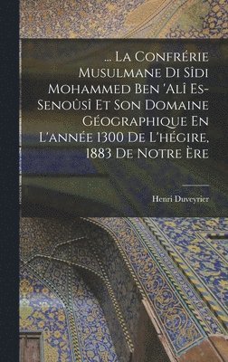 ... La Confrrie Musulmane Di Sdi Mohammed Ben 'al Es-Senos Et Son Domaine Gographique En L'anne 1300 De L'hgire, 1883 De Notre re 1