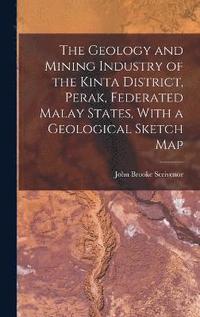 bokomslag The Geology and Mining Industry of the Kinta District, Perak, Federated Malay States, With a Geological Sketch Map