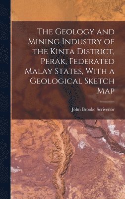 John Brooke Scrivenor - Geology and Mining Industry of the Kinta District, Perak, Federated Malay States, With a Geological Sketch Map, Inbunden