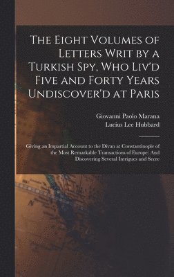bokomslag The Eight Volumes of Letters Writ by a Turkish Spy, Who Liv'd Five and Forty Years Undiscover'd at Paris