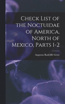 Check List of the Noctuidae of America, North of Mexico, Parts 1-2 1