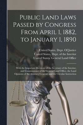 United States Dept of the Interior, United States General Land Office, United States Dept of Justice - Public Land Laws Passed by Congress From April 1, 1882, to January 1, 1890, Häftad