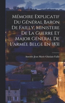 Amédée Jean Marie Ghislain Failly - Mémoire Explicatif Du Général Baron De Failly, Ministere De La Guerre Et Major Général De L'armée Belge En 1831, Inbunden