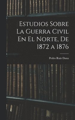 bokomslag Estudios Sobre La Guerra Civil En El Norte, De 1872 a 1876