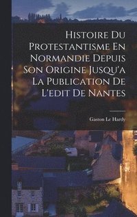bokomslag Histoire Du Protestantisme En Normandie Depuis Son Origine Jusqu'a La Publication De L'edit De Nantes