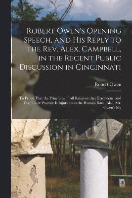 Robert Owen's Opening Speech, and His Reply to the Rev. Alex. Campbell, in the Recent Public Discussion in Cincinnati 1
