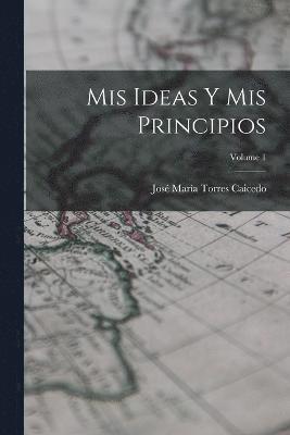 José María Torres Caicedo - Mis Ideas Y Mis Principios; Volume 1, Häftad
