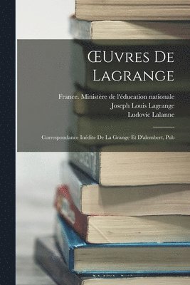 OEuvres De Lagrange: Correspondance Inédite De La Grange Et D'alembert, Pub 1