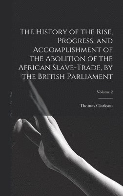 Thomas Clarkson - History of the Rise, Progress, and Accomplishment of the Abolition of the African Slave-Trade, by the British Parliament; Volume 2, Inbunden